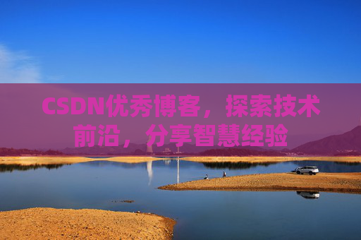 CSDN优秀博客,探索技术前沿,分享智慧经验
