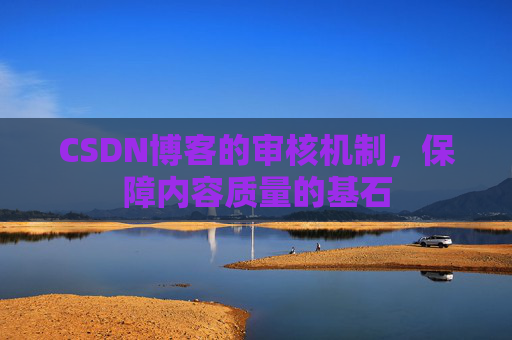 CSDN博客的审核机制，保障内容质量的基石